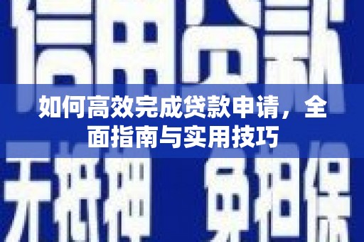 灌阳如何高效完成贷款申请，全面指南与实用技巧