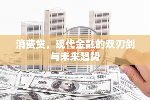 灌阳消费贷，现代金融的双刃剑与未来趋势