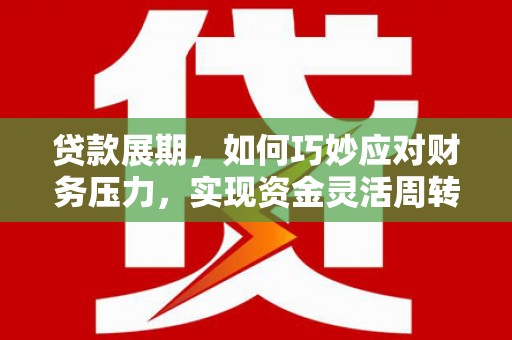 灌阳贷款展期，如何巧妙应对财务压力，实现资金灵活周转