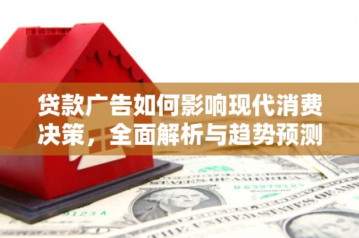 灌阳贷款广告如何影响现代消费决策，全面解析与趋势预测