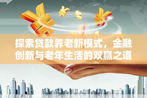 灌阳探索贷款养老新模式，金融创新与老年生活的双赢之道
