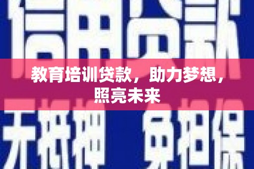 灌阳教育培训贷款，助力梦想，照亮未来