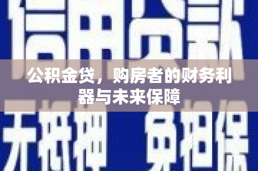 灌阳公积金贷，购房者的财务利器与未来保障