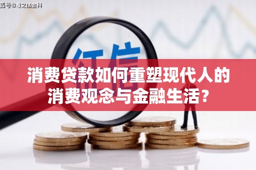 灌阳消费贷款如何重塑现代人的消费观念与金融生活？