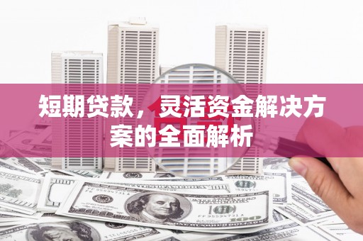 灌阳短期贷款，灵活资金解决方案的全面解析
