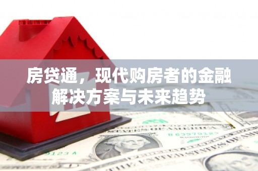灌阳房贷通，现代购房者的金融解决方案与未来趋势