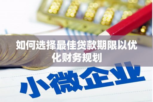 灌阳如何选择最佳贷款期限以优化财务规划