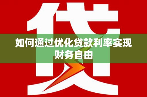 灌阳如何通过优化贷款利率实现财务自由