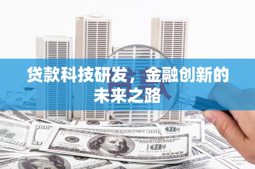 灌阳贷款科技研发，金融创新的未来之路