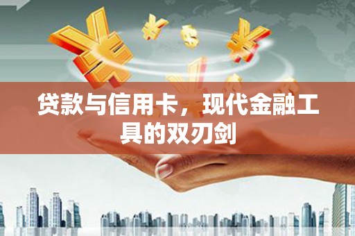 灌阳贷款与信用卡，现代金融工具的双刃剑