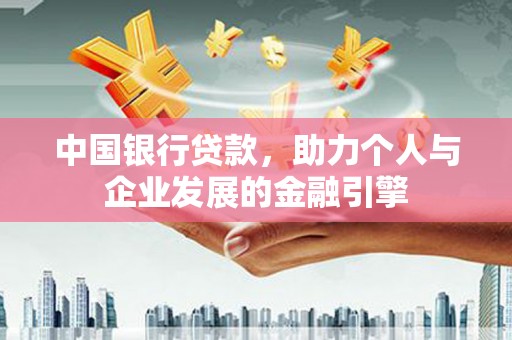 灌阳中国银行贷款，助力个人与企业发展的金融引擎