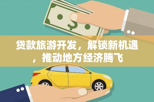 灌阳贷款旅游开发，解锁新机遇，推动地方经济腾飞