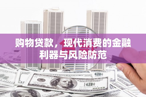 灌阳购物贷款，现代消费的金融利器与风险防范