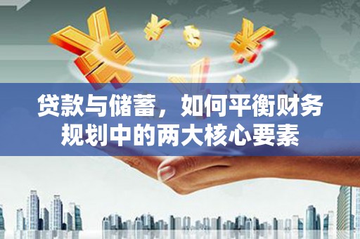 灌阳贷款与储蓄，如何平衡财务规划中的两大核心要素