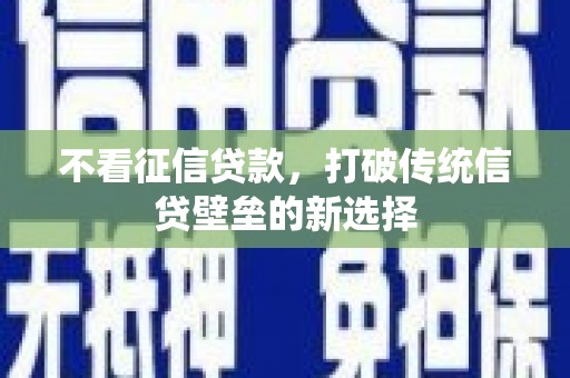 灌阳不看征信贷款，打破传统信贷壁垒的新选择