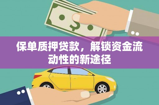 灌阳保单质押贷款，解锁资金流动性的新途径