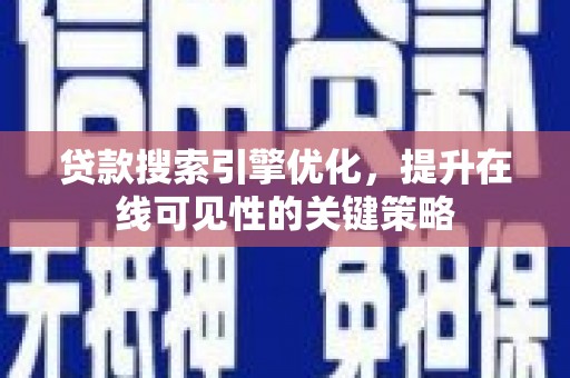 灌阳贷款搜索引擎优化，提升在线可见性的关键策略