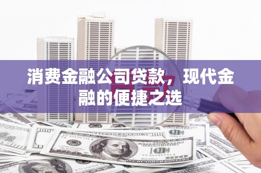灌阳消费金融公司贷款，现代金融的便捷之选