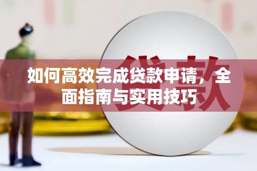 灌阳如何高效完成贷款申请，全面指南与实用技巧