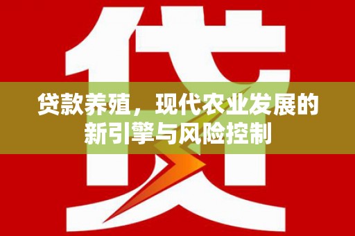 灌阳贷款养殖，现代农业发展的新引擎与风险控制