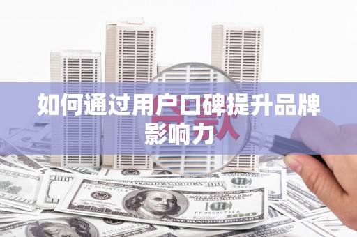 灌阳如何通过用户口碑提升品牌影响力