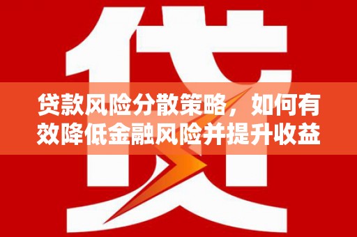灌阳贷款风险分散策略，如何有效降低金融风险并提升收益