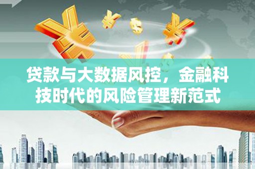 灌阳贷款与大数据风控，金融科技时代的风险管理新范式