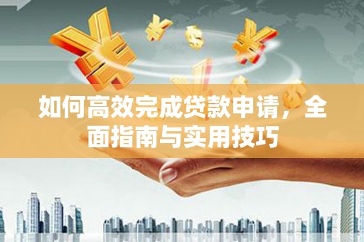 灌阳如何高效完成贷款申请，全面指南与实用技巧