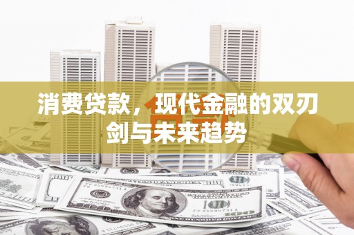 灌阳消费贷款，现代金融的双刃剑与未来趋势