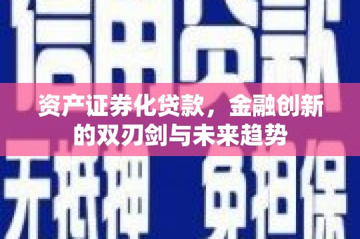 灌阳资产证券化贷款，金融创新的双刃剑与未来趋势