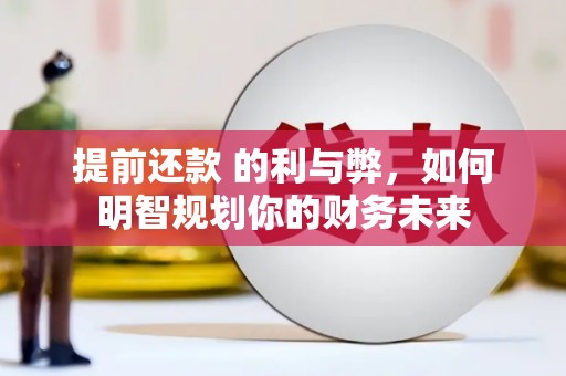 灌阳提前还款 的利与弊，如何明智规划你的财务未来