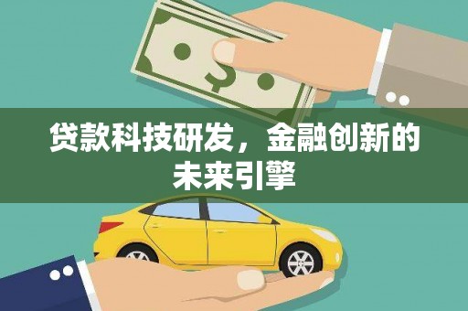 灌阳贷款科技研发，金融创新的未来引擎