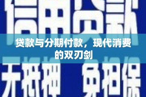 灌阳贷款与分期付款，现代消费的双刃剑