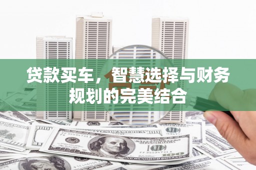 灌阳贷款买车，智慧选择与财务规划的完美结合