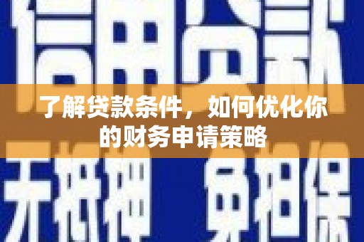 灌阳了解贷款条件，如何优化你的财务申请策略