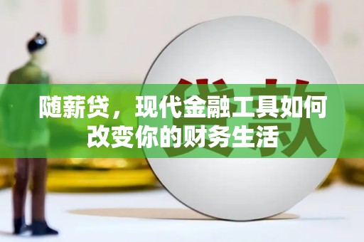 灌阳随薪贷，现代金融工具如何改变你的财务生活