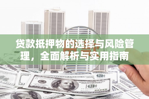 灌阳贷款抵押物的选择与风险管理，全面解析与实用指南