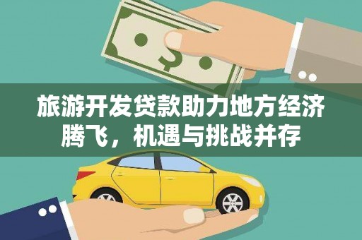 灌阳旅游开发贷款助力地方经济腾飞，机遇与挑战并存