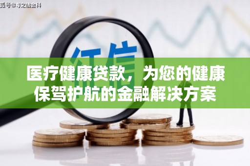 灌阳医疗健康贷款，为您的健康保驾护航的金融解决方案