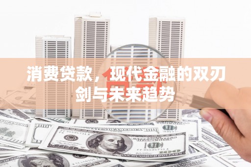 灌阳消费贷款，现代金融的双刃剑与未来趋势