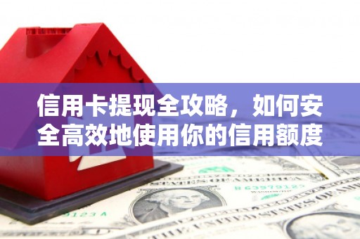 灌阳信用卡提现全攻略，如何安全高效地使用你的信用额度