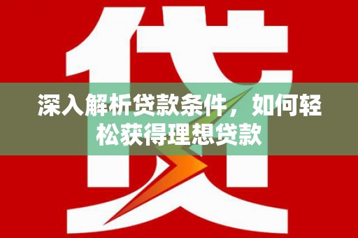灌阳深入解析贷款条件，如何轻松获得理想贷款