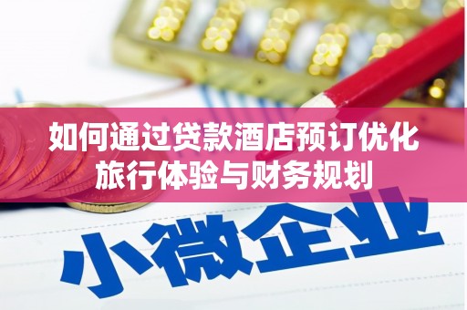 灌阳如何通过贷款酒店预订优化旅行体验与财务规划