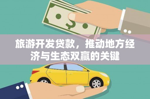 灌阳旅游开发贷款，推动地方经济与生态双赢的关键