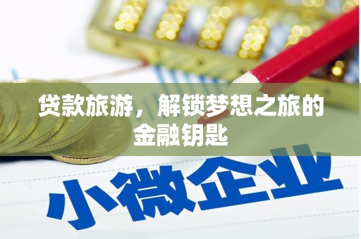 灌阳贷款旅游，解锁梦想之旅的金融钥匙