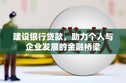 灌阳建设银行贷款，助力个人与企业发展的金融桥梁