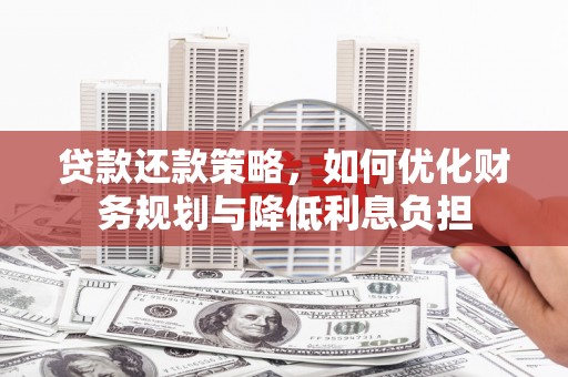 灌阳贷款还款策略，如何优化财务规划与降低利息负担