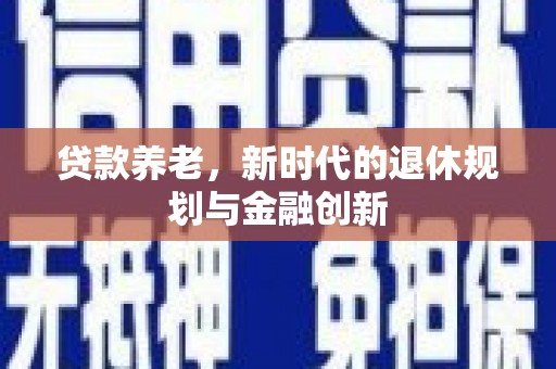 灌阳贷款养老，新时代的退休规划与金融创新