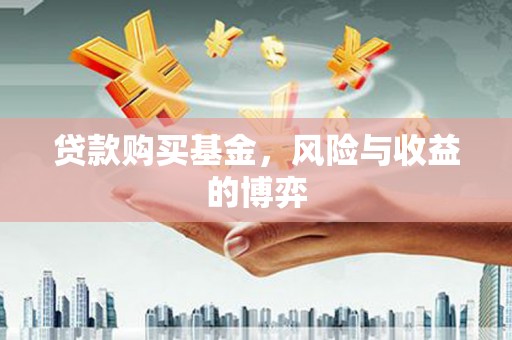 灌阳贷款购买基金，风险与收益的博弈