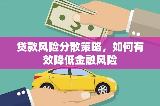 灌阳贷款风险分散策略，如何有效降低金融风险